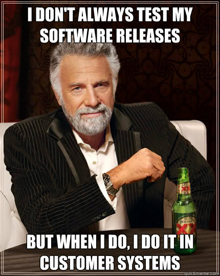 I don't always test my software releases But when I do, I do it in customer systems  Dos Equis man