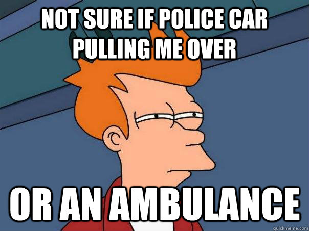 Not sure if police car pulling me over or an ambulance  Futurama Fry