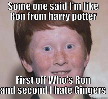 Ginger potter - SOME ONE SAID I'M LIKE RON FROM HARRY POTTER FIRST OFF WHO'S RON AND SECOND I HATE GINGERS Over Confident Ginger