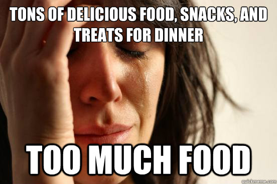 Tons of delicious food, snacks, and treats for dinner too much food  First World Problems