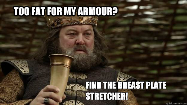 Too fat for my armour? find the breast plate stretcher! - Too fat for my armour? find the breast plate stretcher!  piss on that boratheon