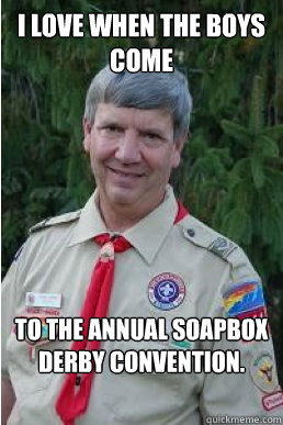 I love when the boys come to the annual soapbox derby convention.  Harmless Scout Leader