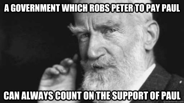 A government which robs Peter to pay Paul can always count on the support of Paul - A government which robs Peter to pay Paul can always count on the support of Paul  George Bernard Shaw