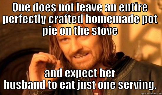 ONE DOES NOT LEAVE AN ENTIRE PERFECTLY CRAFTED HOMEMADE POT PIE ON THE STOVE AND EXPECT HER HUSBAND TO EAT JUST ONE SERVING. Boromir