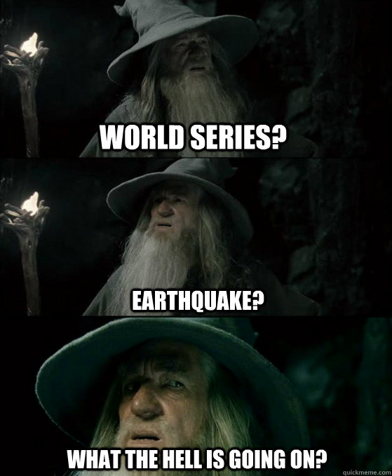 World Series? Earthquake? What the hell is going on?  Confused Gandalf