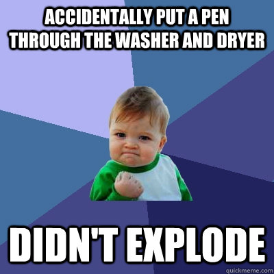 Accidentally put a pen through the washer and dryer Didn't explode  Success Kid