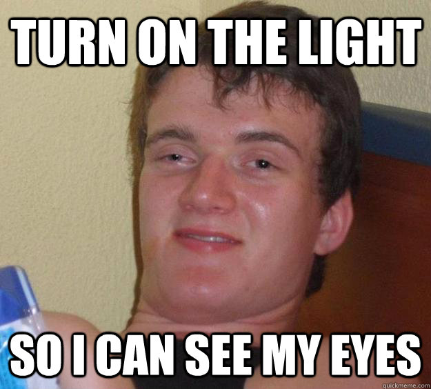 Turn on the light So i can see my eyes - Turn on the light So i can see my eyes  10 Guy