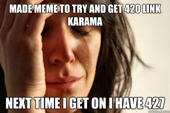 Made meme to try and get 420 link karama next time i get on i have 427  First World Problems