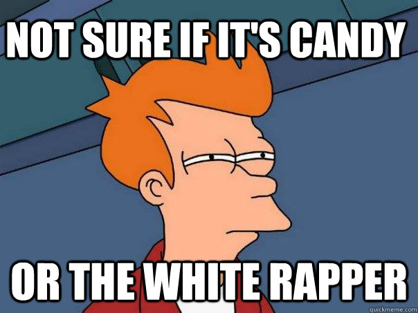 Not sure if it's candy Or the white rapper - Not sure if it's candy Or the white rapper  Futurama Fry