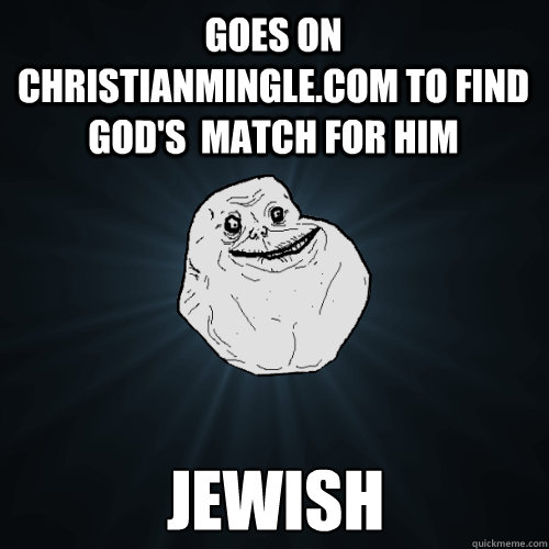 goes on christianmingle.com to find god's  match for him Jewish  Forever Alone