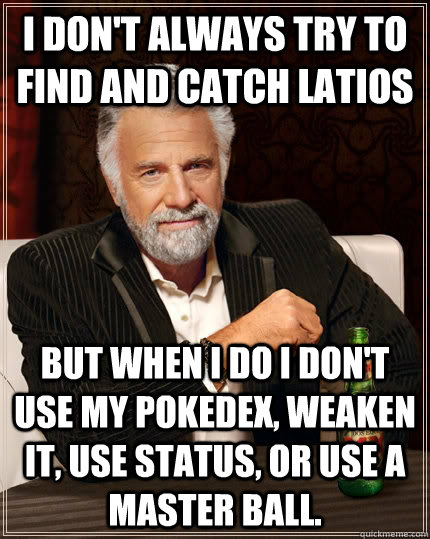 I don't always try to find and catch Latios but when I do I don't use my pokedex, weaken it, use status, or use a Master Ball.  The Most Interesting Man In The World