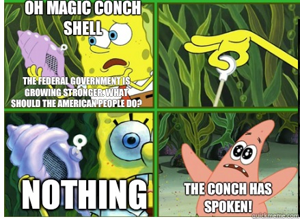 Oh Magic Conch shell NOTHING The CONCH HAS SPOKEN! The federal government is growing stronger. What should the American people do?  Magic Conch Shell