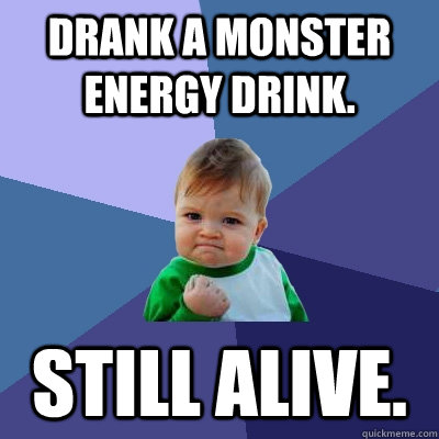 Drank a Monster Energy Drink. Still alive. - Drank a Monster Energy Drink. Still alive.  Success Kid