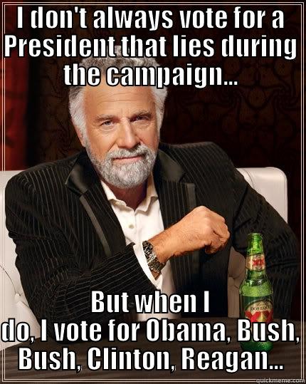 I DON'T ALWAYS VOTE FOR A PRESIDENT THAT LIES DURING THE CAMPAIGN... BUT WHEN I DO, I VOTE FOR OBAMA, BUSH, BUSH, CLINTON, REAGAN... The Most Interesting Man In The World