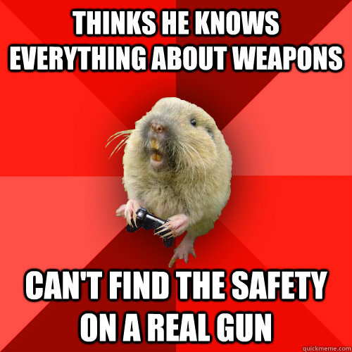 thinks he knows everything about weapons can't find the safety on a real gun - thinks he knows everything about weapons can't find the safety on a real gun  Gaming Gopher