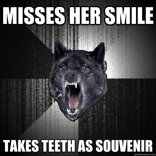 misses her smile takes teeth as souvenir   Insanity Wolf