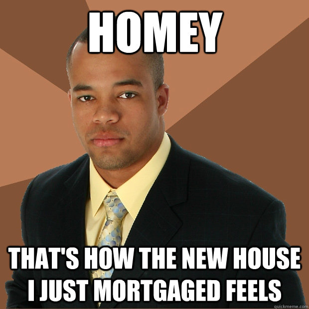 HOMEY THAT'S HOW THE NEW HOUSE I JUST MORTGAGED FEELS  Successful Black Man