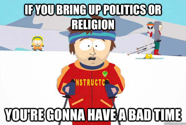 If you bring up politics or religion You're gonna have a bad time  South Park Youre Gonna Have a Bad Time