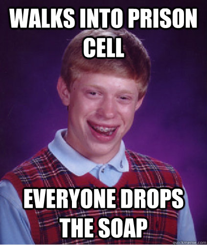 Walks into prison cell everyone drops the soap  Bad Luck Brian