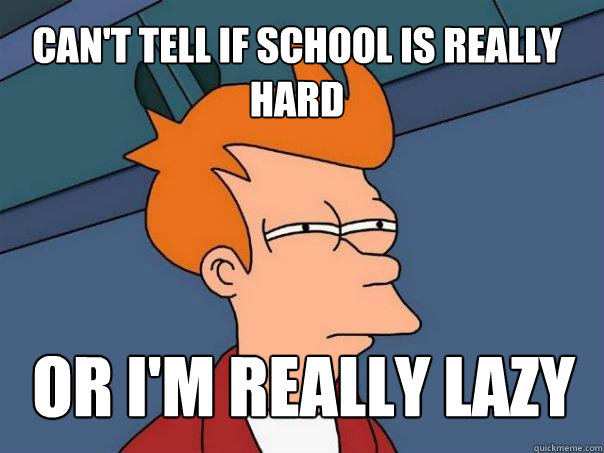 Can't tell if school is really hard or i'm really lazy  Futurama Fry