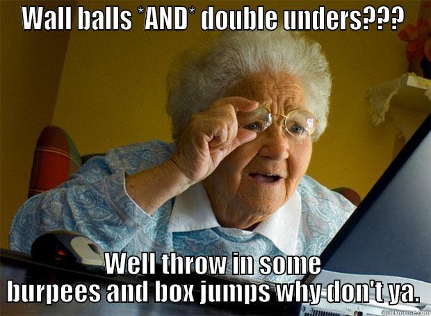 WALL BALLS *AND* DOUBLE UNDERS??? WELL THROW IN SOME BURPEES AND BOX JUMPS WHY DON'T YA. Grandma finds the Internet