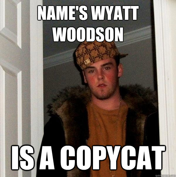 Name's Wyatt Woodson Is a copycat  Scumbag Steve