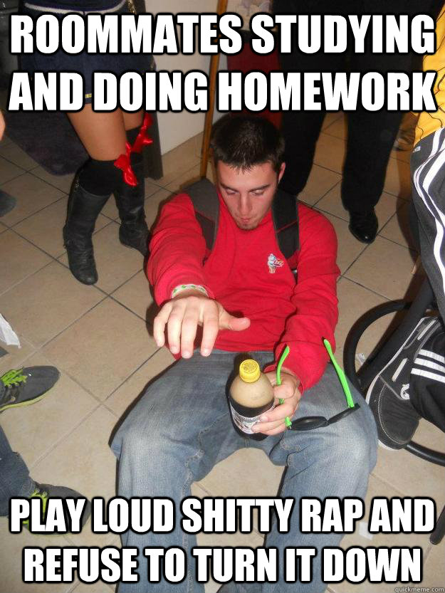 Roommates studying and doing homework play loud shitty rap and refuse to turn it down  