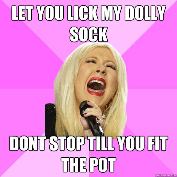 Let you lick my dolly sock Dont stop till you fit the pot  