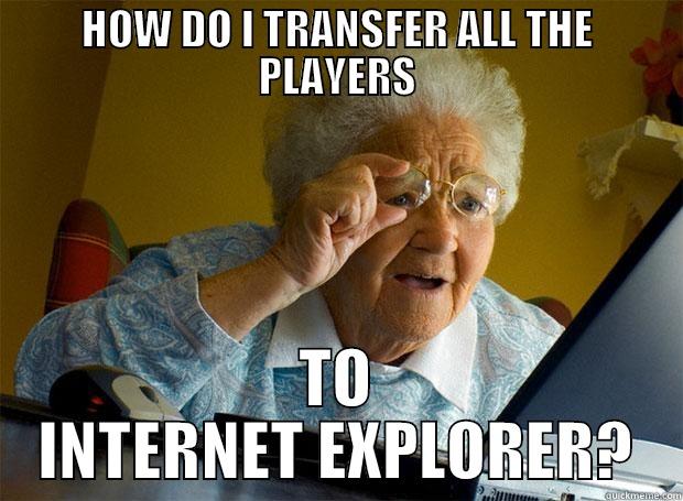 HOW DO I TRANSFER ALL THE PLAYERS TO INTERNET EXPLORER? Grandma finds the Internet