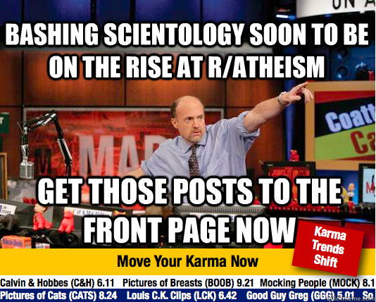 bashing Scientology soon to be on the rise at r/atheism Get those posts to the front page now - bashing Scientology soon to be on the rise at r/atheism Get those posts to the front page now  Mad Karma with Jim Cramer