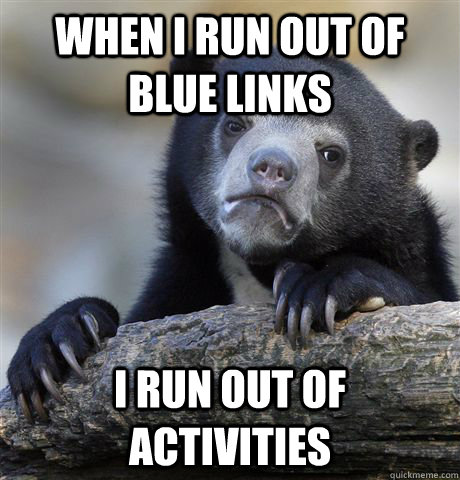 When I run out of blue links  I RUN OUT OF activities  Confession Bear