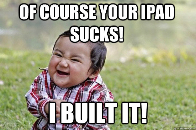 of COURSE your iPad sucks! I built it! - of COURSE your iPad sucks! I built it!  Evil Toddler
