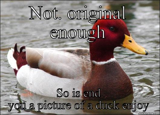 NOT. ORIGINAL ENOUGH SO IS END YOU A PICTURE OF A DUCK ENJOY Malicious Advice Mallard