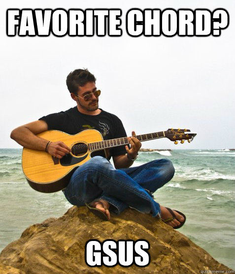 Favorite Chord? gsus  Douchebag Guitarist