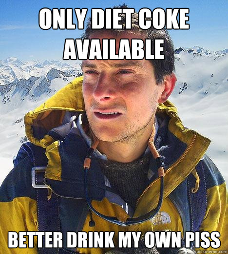 only diet coke available better drink my own piss  Bear Grylls