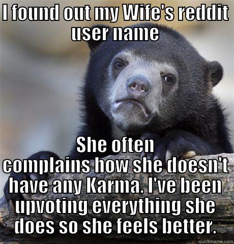 Am I a bad person? - I FOUND OUT MY WIFE'S REDDIT USER NAME SHE OFTEN COMPLAINS HOW SHE DOESN'T HAVE ANY KARMA. I'VE BEEN UPVOTING EVERYTHING SHE DOES SO SHE FEELS BETTER. Confession Bear