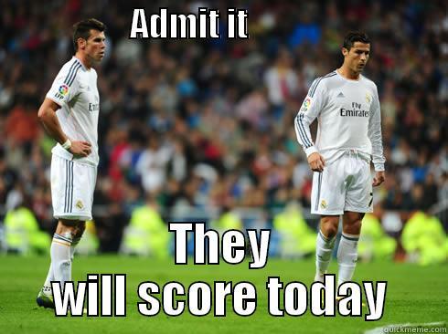                     ADMIT IT                                THEY WILL SCORE TODAY Misc