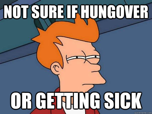 Not sure if hungover Or getting sick - Not sure if hungover Or getting sick  Futurama Fry