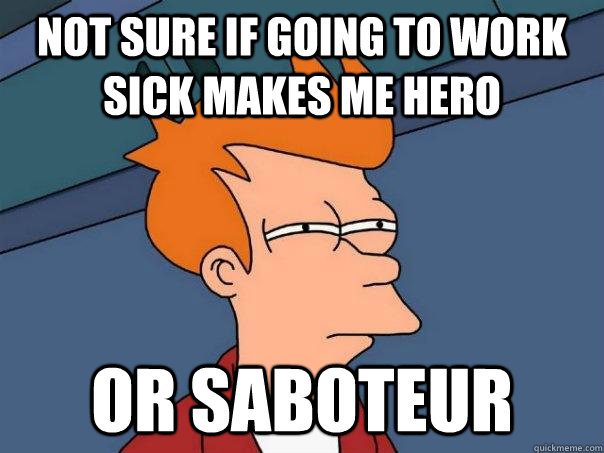 Not sure if going to work sick makes me hero or saboteur - Not sure if going to work sick makes me hero or saboteur  Futurama Fry