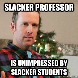 Slacker Professor is unimpressed by slacker students  