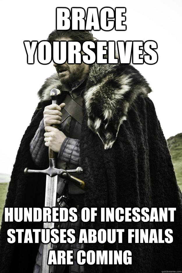 Brace yourselves hundreds of incessant statuses about finals are coming  Winter is coming