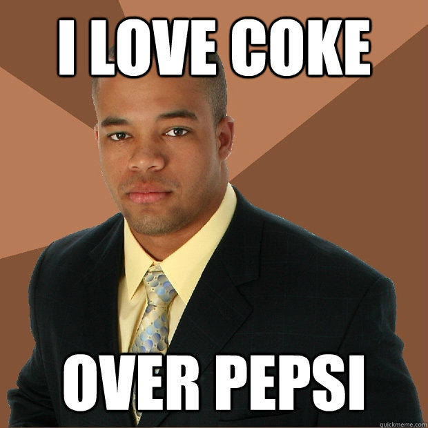 I love coke over pepsi  Successful Black Man