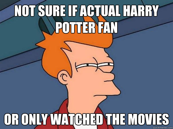 not sure if Actual harry potter fan or only watched the movies - not sure if Actual harry potter fan or only watched the movies  Futurama Fry