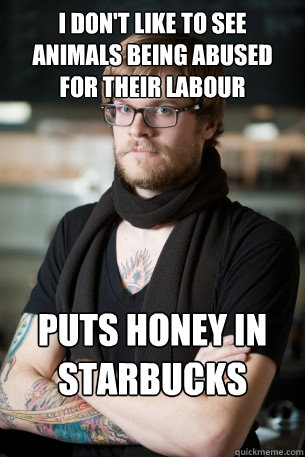 I don't like to see animals being abused for their labour Puts honey in Starbucks coffee - I don't like to see animals being abused for their labour Puts honey in Starbucks coffee  Hipster Barista