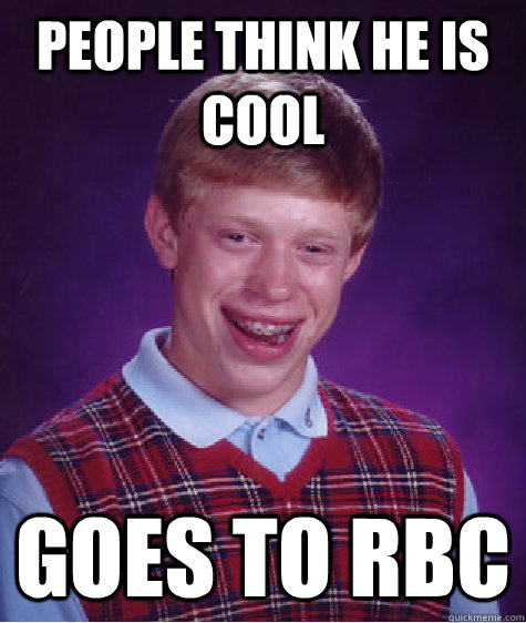 People think he is cool Goes to RBC - People think he is cool Goes to RBC  Bad Luck Brian