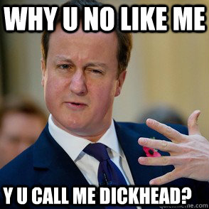 Why U No Like me Y U Call me dickhead?  Lol David Cameron