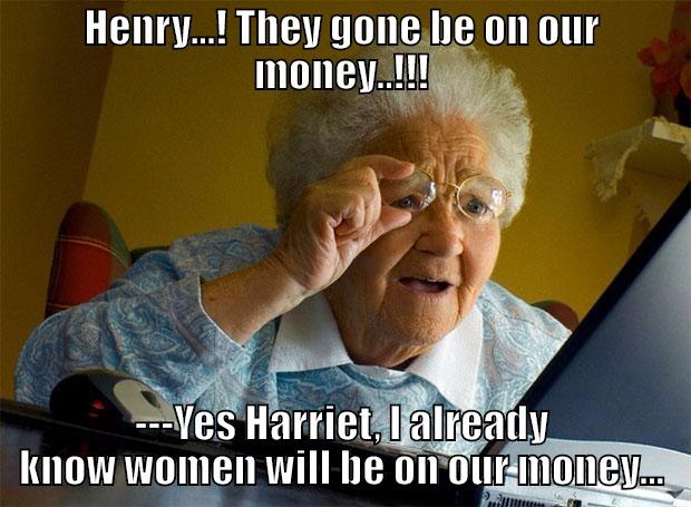 HENRY...! THEY GONE BE ON OUR MONEY..!!! ---YES HARRIET, I ALREADY KNOW WOMEN WILL BE ON OUR MONEY... Grandma finds the Internet