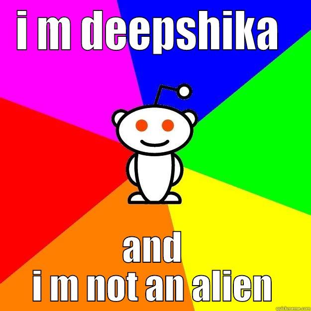 I M DEEPSHIKA  AND I M NOT AN ALIEN Reddit Alien