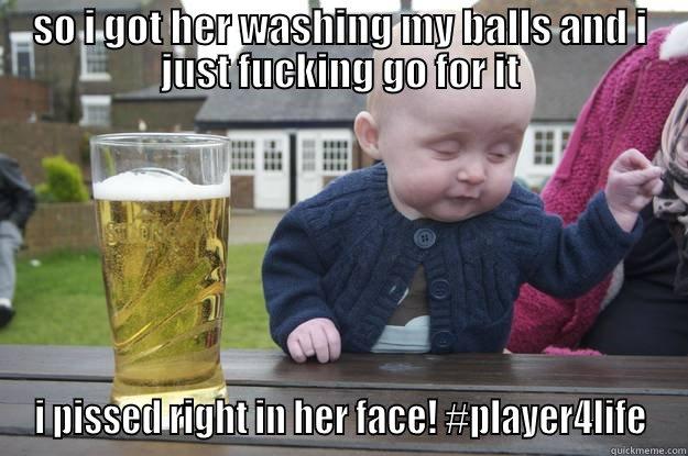 SO I GOT HER WASHING MY BALLS AND I JUST FUCKING GO FOR IT I PISSED RIGHT IN HER FACE! #PLAYER4LIFE drunk baby