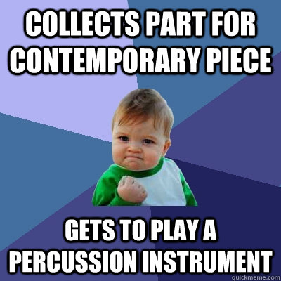 collects part for contemporary piece gets to play a percussion instrument  Success Kid